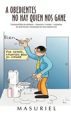 A Obedientes No Hay Quien Nos Gane: Chascarrillos de Siempre -Blancos y Verdes- Contados de Otra Forma E Ilustrados de Otra Manera (3) (Hardback)