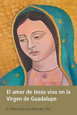 El Amor de Jesus Vivo En La Virgen de Guadalupe (Paperback)