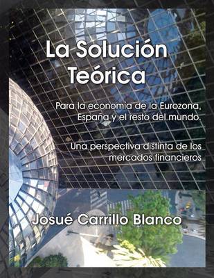 La Solucion Teorica: Para La Economia de La Eurozona, Espana y El Resto del Mundo. Una Perspectiva Distinta de Los Mercados Financieros (Paperback)