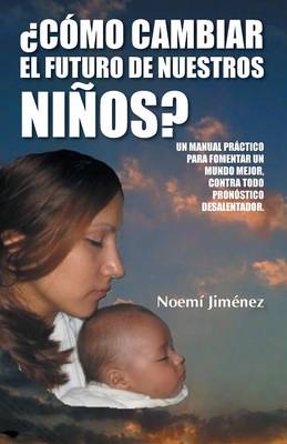 Como Cambiar El Futuro de Nuestros Ninos?: Un Manual Practico Para Fomentar Un Mundo Mejor Contra Todo Pronostico Desalentador. (Paperback)