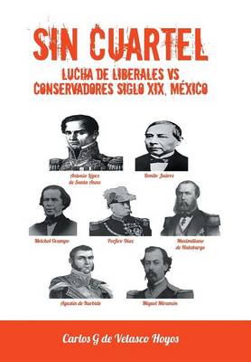 Sin Cuartel Lucha de Liberales Vs Conservadores Siglo XIX, Mexico (Hardback)