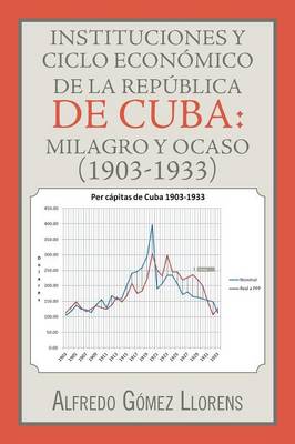 Instituciones y Ciclo Econ mico de la Rep blica de Cuba: Milagro y Ocaso (1903-1933) (Paperback)