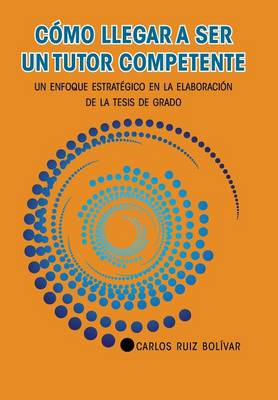 C�mo Llegar a Ser Un Tutor Competente: Un Enfoque Estrat�gico En La Elaboraci�n de la Tesis de Grado (Hardback)