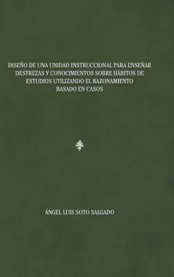 Dise�o de Una Unidad Instruccional Para Ense�ar Destrezas y Conocimientos Sobre H�bitos de Estudios Utilizando El Razonamiento Basado En Casos (Hardback)