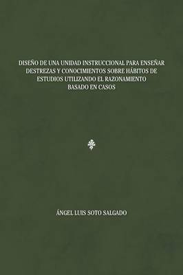 Dise�o de Una Unidad Instruccional Para Ense�ar Destrezas y Conocimientos Sobre H�bitos de Estudios Utilizando El Razonamiento Basado En Casos (Paperback)