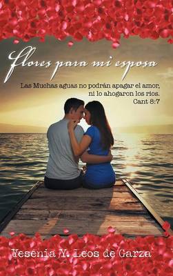 Flores Para Mi Esposa: Las Muchas Aguas No Podr�n Apagar El Amor, Ni Lo Ahogaron Los Rios. Cant 8:7 (Hardback)