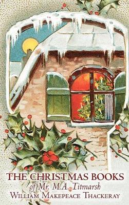 The Christmas Books of Mr. M.A. Titmarsh by William Makepeace Thackeray, Fiction, Classics, Literary (Hardback)