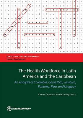 The Health Workforce in Latin America and the Caribbean: An Analysis of Colombia, Costa Rica, Jamaica, Panama, Peru, and Uruguay - Directions in Development - Human Development (Paperback)