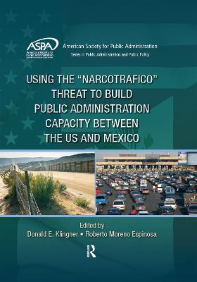 Using the "Narcotrafico" Threat to Build Public Administration Capacity between the US and Mexico - ASPA Series in Public Administration and Public Policy (Hardback)