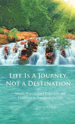 Life Is a Journey, Not a Destination: Simple Ways to Find Peace, Joy, and Happiness in Your Everyday Life (Hardback)