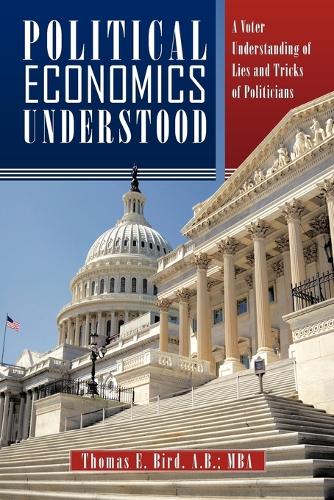 Political Economics Understood: A Voter Understanding of Lies and Tricks of Politicians (Paperback)