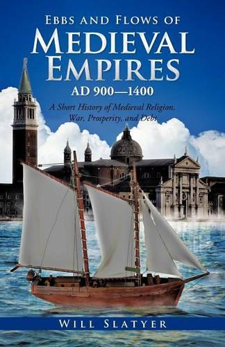 Ebbs and Flows of Medieval Empires, Ad 900-1400: A Short History of Medieval Religion, War, Prosperity, and Debt (Paperback)