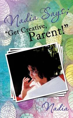 Nadia Says; "Get Creative, Parent!" (Paperback)