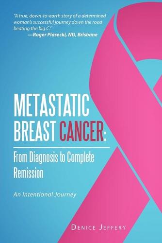 Metastatic Breast Cancer: From Diagnosis to Complete Remission: An Intentional Journey (Paperback)