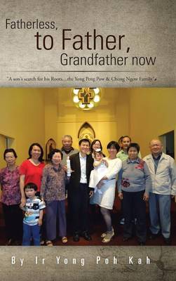 Fatherless, to Father, Grandfather Now: A Son's Search for His Roots....the Yong Peng POW & Chong Ngow Family (Hardback)