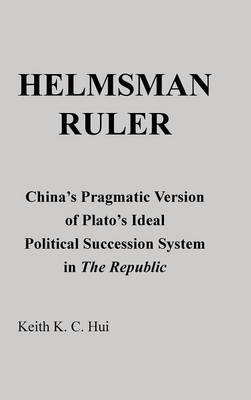 Helmsman Ruler: China's Pragmatic Version of Plato's Ideal Political Succession System in the Republic (Hardback)