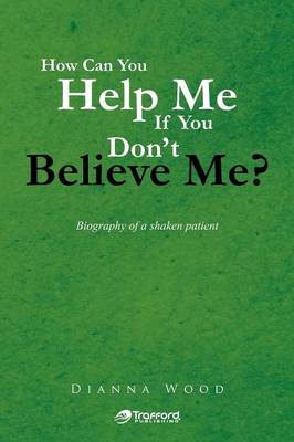 How Can You Help Me If You Don't Believe Me?: Biography of a Shaken Patient (Paperback)