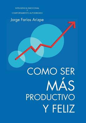 Como Ser Mas Productivo y Feliz: Inteligencia Emocional y Comportamiento Autodirigido (Hardback)