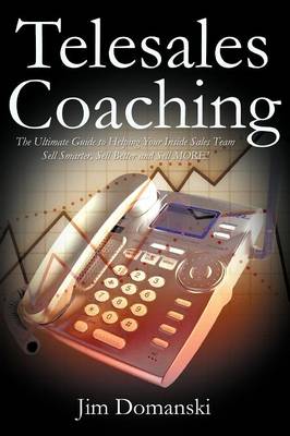 Telesales Coaching: The Ultimate Guide to Helping Your Inside Sales Team Sell Smarter, Sell Better and Sell More (Paperback)