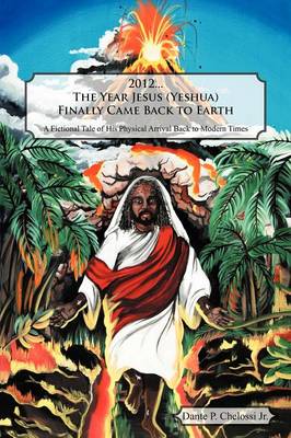2012...the Year Jesus (Yeshua) Finally Came Back to Earth: A Fictional Tale of His Physical Arrival Back to Modern Times (Paperback)