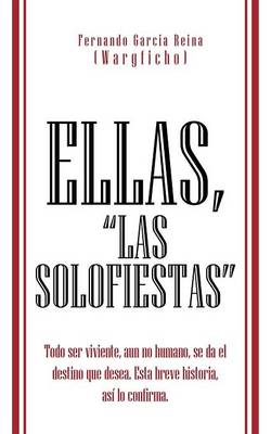 Ellas, Las Solofiestas: Todo Ser Viviente, Aun No Humano, Se Da El Destino Que Desea. Esta Breve Historia, as Lo Confirma. (Paperback)
