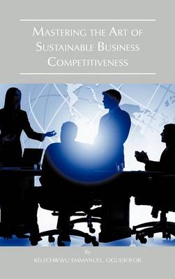 Mastering the Art of Sustainable Business Competitiveness (Hardback)