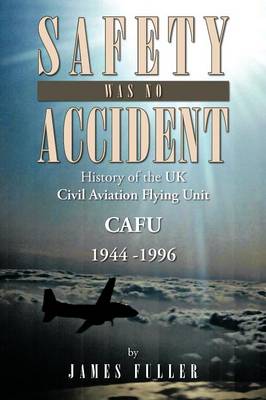 Safety Was No Accident: History of the UK Civil Aviation Flying Unit Cafu 1944 -1996 (Paperback)