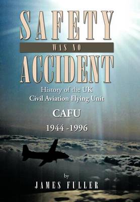 Safety Was No Accident: History of the UK Civil Aviation Flying Unit Cafu 1944 -1996 (Hardback)