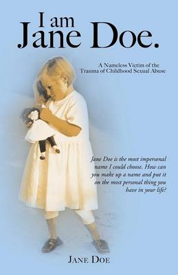 I Am Jane Doe.: A Nameless Victim of the Trauma of Childhood Sexual Abuse (Paperback)