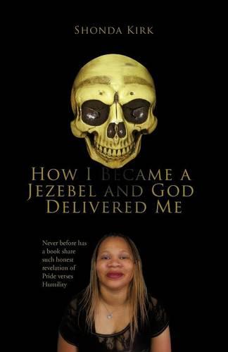 How I Became a Jezebel and God Delivered Me: Never Before Has a Book Share Such Honest Revelation of Pride Verses Humility (Paperback)