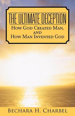 The Ultimate Deception: How God Created Man, and How Man Invented God (Paperback)