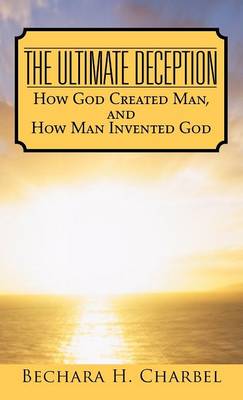 The Ultimate Deception: How God Created Man, and How Man Invented God (Hardback)