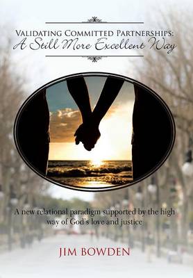 Validating Committed Partnerships: A Still More Excellent Way: A New Relational Paradigm Supported by the High Way of God's Love and Justice (Hardback)