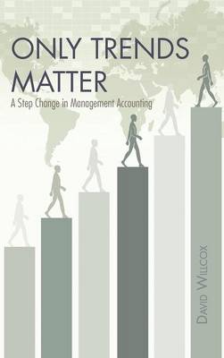 Only Trends Matter: A Step Change in Management Accounting (Hardback)