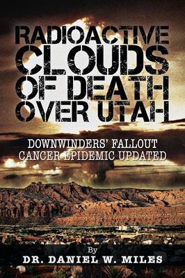 Radioactive Clouds of Death Over Utah: Downwinders' Fallout Cancer Epidemic Updated (Paperback)