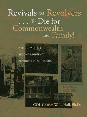 Revivals to Revolvers . . . to Die for Commonwealth and Family!: A History of the Second Regiment Kentucky Infantry, CSA (Paperback)