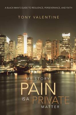 My Story: Pain Is a Private Matter: A Black Man's Guide to Resilience, Perseverance, and Faith (Paperback)