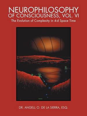 Neurophilosophy of Consciousness, Vol. VI: The Evolution of Complexity in 4-D Space Time (Paperback)