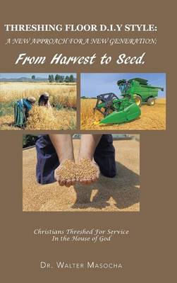Threshing Floor D.I.y Style: A New Approach for a New Generation; From Harvest to Seed: Christians Threshed for Service in the House of God (Hardback)