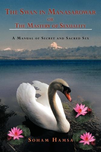 The Swan in Manasarowar or the Mastery of Sexuality: A Manual of Secret and Sacred Sex (Paperback)