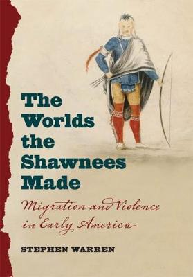 The Worlds the Shawnees Made: Migration and Violence in Early America (Hardback)