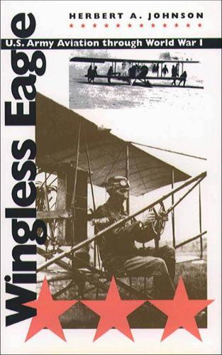 Wingless Eagle: U.S. Army Aviation through World War I (Paperback)