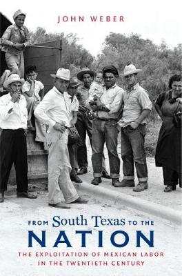From South Texas to the Nation: The Exploitation of Mexican Labor in the Twentieth Century - The David J. Weber Series in the New Borderlands History (Hardback)