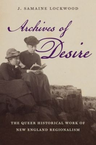 Archives of Desire: The Queer Historical Work of New England Regionalism - Gender and American Culture (Paperback)