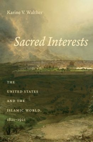 Sacred Interests: The United States and the Islamic World, 1821-1921 (Paperback)