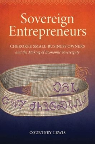 Sovereign Entrepreneurs: Cherokee Small-Business Owners and the Making of Economic Sovereignty - Critical Indigeneities (Paperback)