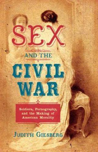 Sex and the Civil War: Soldiers, Pornography, and the Making of American Morality - The Steven and Janice Brose Lectures in the Civil War Era (Paperback)