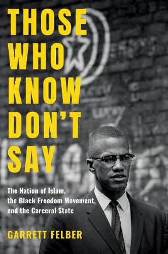 Those Who Know Don't Say: The Nation of Islam, the Black Freedom Movement, and the Carceral State - Justice, Power and Politics (Hardback)