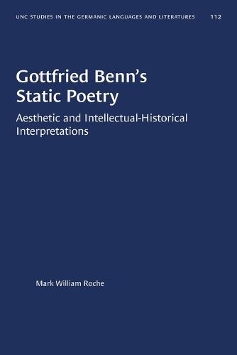 Gottfried Benn's Static Poetry: Aesthetic and Intellectual-Historical Interpretations - University of North Carolina Studies in Germanic Languages and Literature (Paperback)