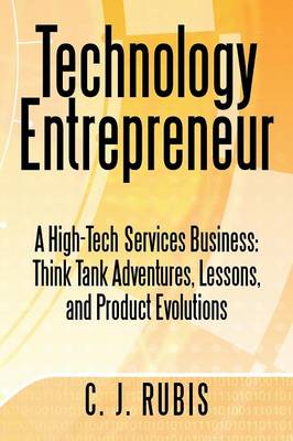 Technology Entrepreneur: A High-Tech Services Business: Think Tank Adventures, Lessons, and Product Evolutions (Paperback)